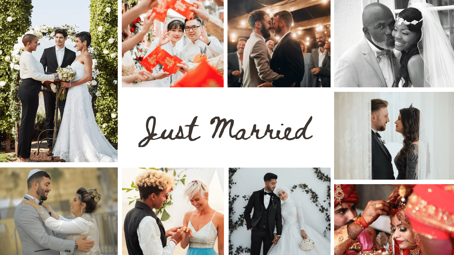 The image is a collage of wedding photos, featuring diverse couples celebrating their marriage. In the top left, two brides exchange vows outdoors, with green foliage and white flowers in the background. Top center shows guests handing out red envelopes at a wedding celebration, with a bride and groom smiling. Top right depicts an older couple, the groom kissing the bride on the cheek. Center left displays two grooms about to kiss under soft lighting among guests. Center right has a pair about to embrace, mirroring each other across a sheer curtain. Bottom left features a couple in traditional attire, sharing a moment with the groom's hand adjusting the bride's scarf. Bottom center captures a couple dressed in modern attire, with a tree and white decor around. Bottom right depicts a South Asian couple in traditional attire performing a ritual. In the center is the text, "Just Married" in a cursive font.